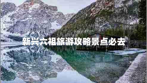 新興六祖旅游攻略景點必去 新興六祖旅游攻略景點必去