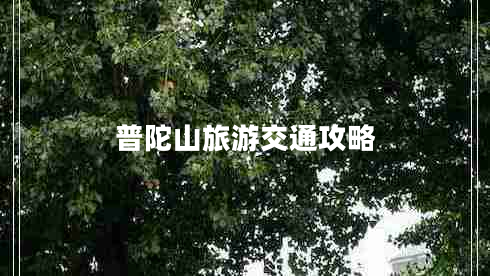 普陀山旅游交通攻略 普陀山旅游交通攻略