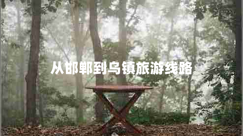 從邯鄲到烏鎮(zhèn)旅游線路 從邯鄲到烏鎮(zhèn)旅游線路