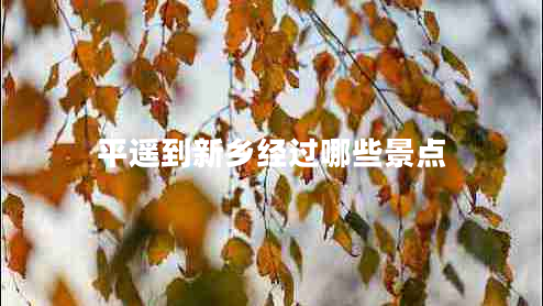 平遙到新鄉(xiāng)經(jīng)過(guò)哪些景點(diǎn)