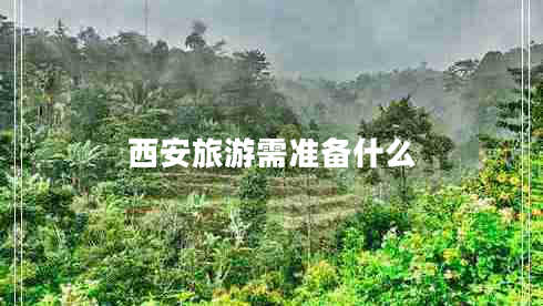 西安旅游需準(zhǔn)備什么 西安旅游需準(zhǔn)備什么