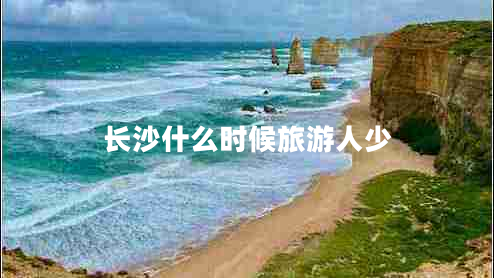 長(zhǎng)沙什么時(shí)候旅游人少 長(zhǎng)沙什么時(shí)候旅游人少