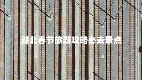 湖北春節(jié)旅游攻略必去景點(diǎn) 湖北春節(jié)旅游攻略必去景點(diǎn)