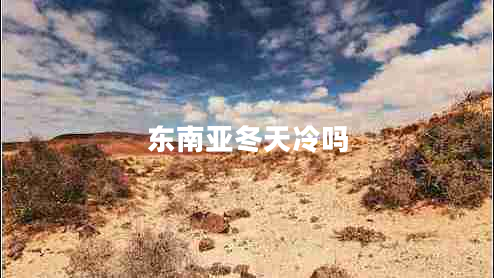 東南亞冬天冷嗎 東南亞冬天冷嗎