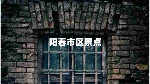 陽春市區(qū)景點(diǎn) 陽春市區(qū)景點(diǎn)