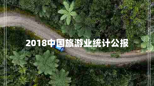 2018中國(guó)旅游業(yè)統(tǒng)計(jì)公報(bào) 2018中國(guó)旅游業(yè)統(tǒng)計(jì)公報(bào)