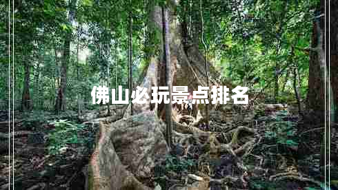 佛山必玩景點排名 佛山必玩景點排名