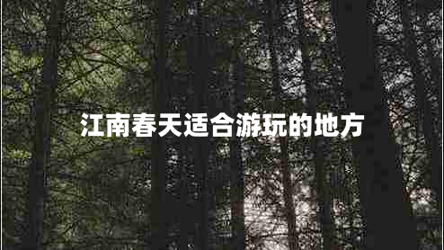 江南春天適合游玩的地方