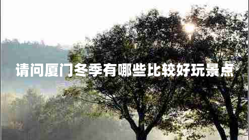 請問廈門冬季有哪些比較好玩景點