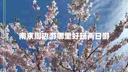南京周邊游哪里好玩兩日游 南京周邊游哪里好玩兩日游
