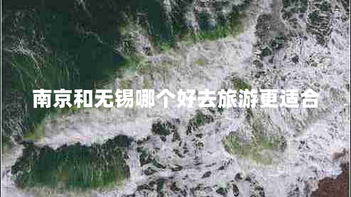南京和無錫哪個好去旅游更適合