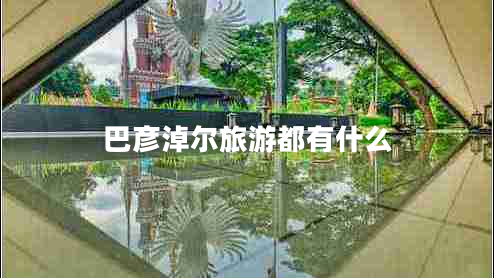 巴彥淖爾旅游都有什么 巴彥淖爾旅游都有什么