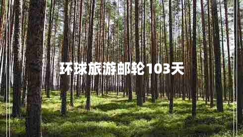 環(huán)球旅游郵輪103天 環(huán)球旅游郵輪103天