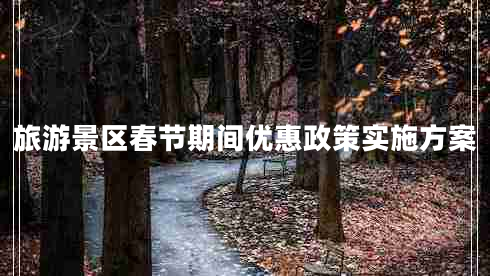 旅游景區(qū)春節(jié)期間優(yōu)惠政策實(shí)施方案
