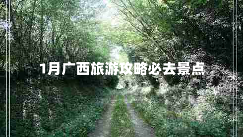 1月廣西旅游攻略必去景點 1月廣西旅游攻略必去景點