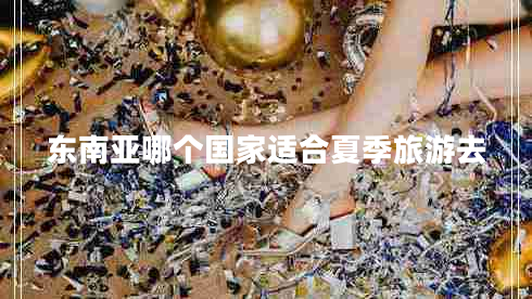 東南亞哪個(gè)國(guó)家適合夏季旅游去