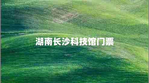 湖南長(zhǎng)沙科技館門票 湖南長(zhǎng)沙科技館門票