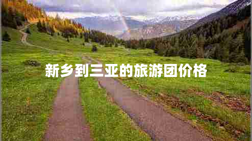 新鄉(xiāng)到三亞的旅游團價格