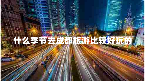 什么季節(jié)去成都旅游比較好玩的 什么季節(jié)去成都旅游比較好玩的