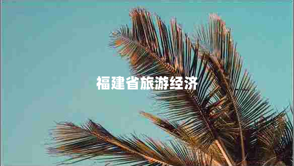 福建省旅游經(jīng)濟 福建省旅游經(jīng)濟