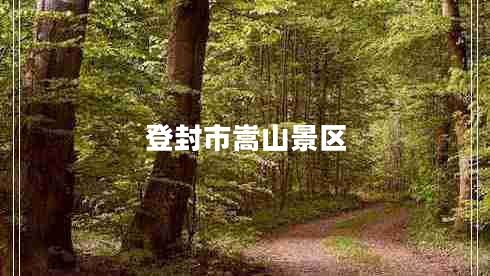 登封市嵩山景區(qū) 登封市嵩山景區(qū)