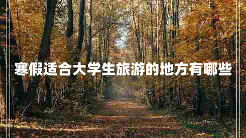 寒假適合大學(xué)生旅游的地方有哪些 寒假適合大學(xué)生旅游的地方有哪些