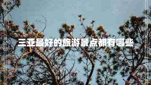 三亞最好的旅游景點(diǎn)都有哪些 三亞最好的旅游景點(diǎn)都有哪些