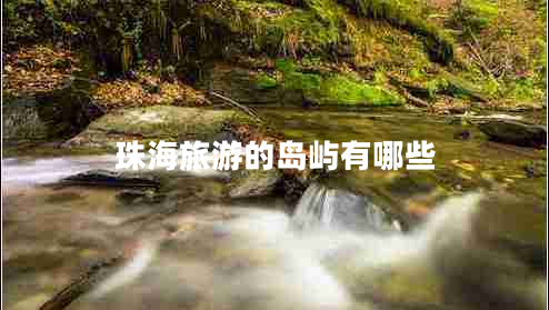 珠海旅游的島嶼有哪些 珠海旅游的島嶼有哪些