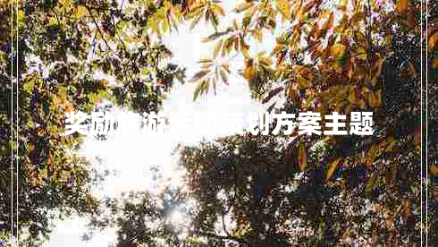 獎勵旅游活動策劃方案主題 獎勵旅游活動策劃方案主題