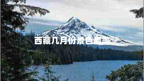 西藏幾月份景色最美 西藏幾月份景色最美