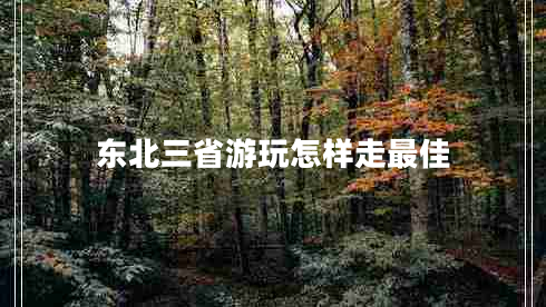 東北三省游玩怎樣走最佳