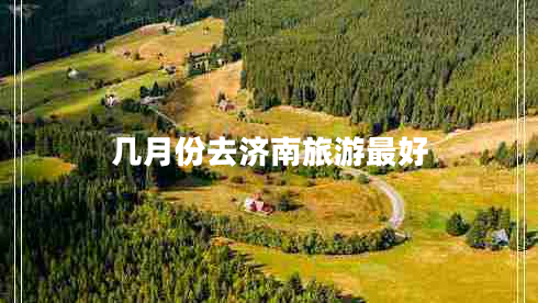 幾月份去濟南旅游最好 幾月份去濟南旅游最好