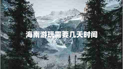 海南游玩需要幾天時(shí)間 海南游玩需要幾天時(shí)間