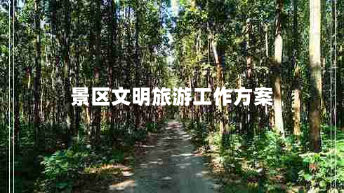 景區(qū)文明旅游工作方案 景區(qū)文明旅游工作方案