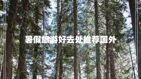 暑假旅游好去處推薦國外 暑假旅游好去處推薦國外