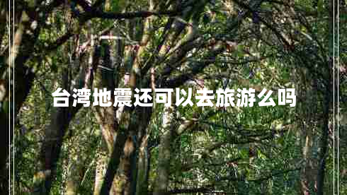 臺灣地震還可以去旅游么嗎