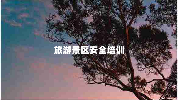 旅游景區(qū)安全培訓(xùn) 旅游景區(qū)安全培訓(xùn)