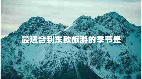最適合到東歐旅游的季節(jié)是 最適合到東歐旅游的季節(jié)是