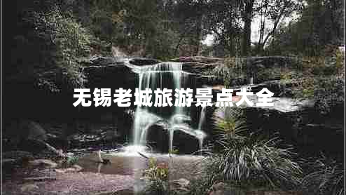 無(wú)錫老城旅游景點(diǎn)大全