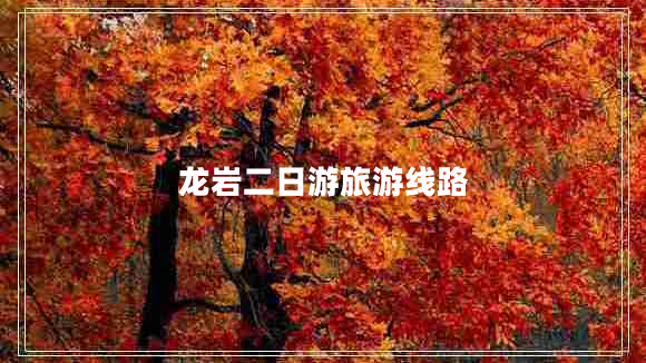 龍巖二日游旅游線路