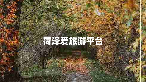 菏澤愛旅游平臺 菏澤愛旅游平臺
