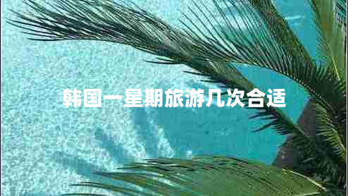 韓國一星期旅游幾次合適