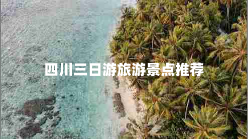 四川三日游旅游景點推薦 四川三日游旅游景點推薦