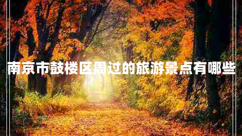 南京市鼓樓區(qū)周過的旅游景點(diǎn)有哪些