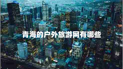 青海的戶外旅游網(wǎng)有哪些