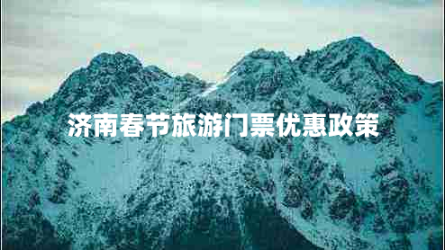 濟(jì)南春節(jié)旅游門票優(yōu)惠政策