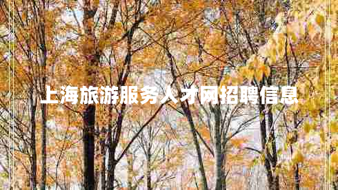 上海旅游服務(wù)人才網(wǎng)招聘信息 上海旅游服務(wù)人才網(wǎng)招聘信息