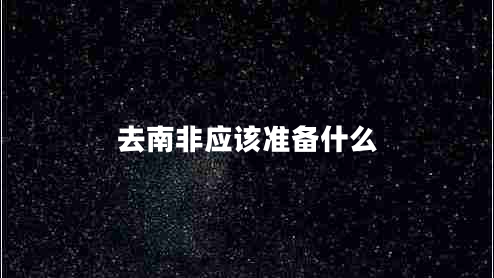 去南非應(yīng)該準(zhǔn)備什么