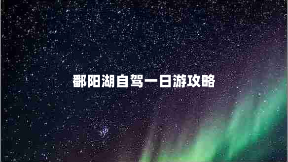 鄱陽(yáng)湖自駕一日游攻略