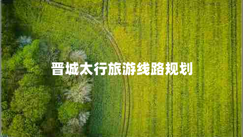 晉城太行旅游線路規(guī)劃 晉城太行旅游線路規(guī)劃